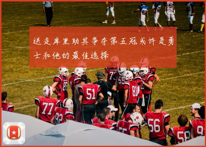 送走库里助其争夺第五冠或许是勇士和他的最佳选择