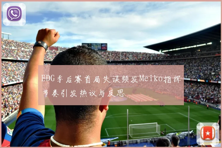 EDG季后赛首局失误频发Meiko指挥节奏引发热议与反思