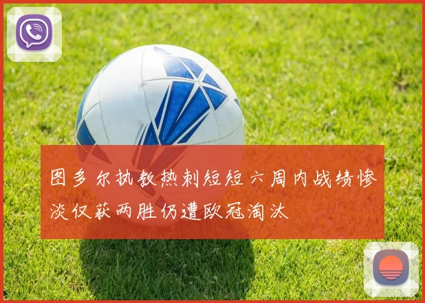 图多尔执教热刺短短六周内战绩惨淡仅获两胜仍遭欧冠淘汰