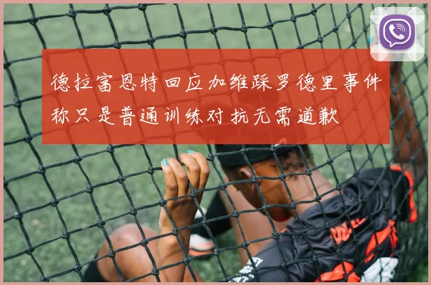 德拉富恩特回应加维踩罗德里事件称只是普通训练对抗无需道歉