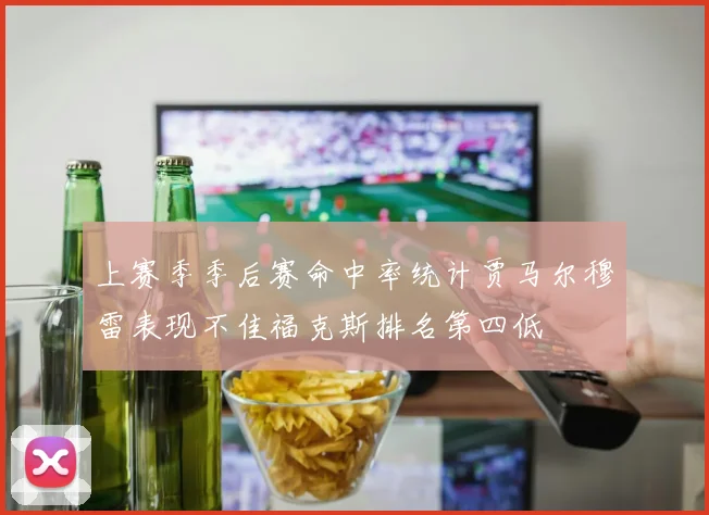 上赛季季后赛命中率统计贾马尔穆雷表现不佳福克斯排名第四低