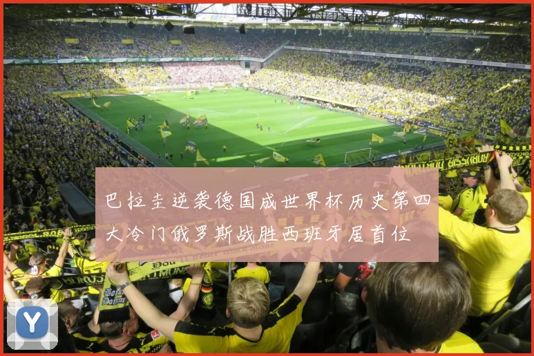 巴拉圭逆袭德国成世界杯历史第四大冷门俄罗斯战胜西班牙居首位