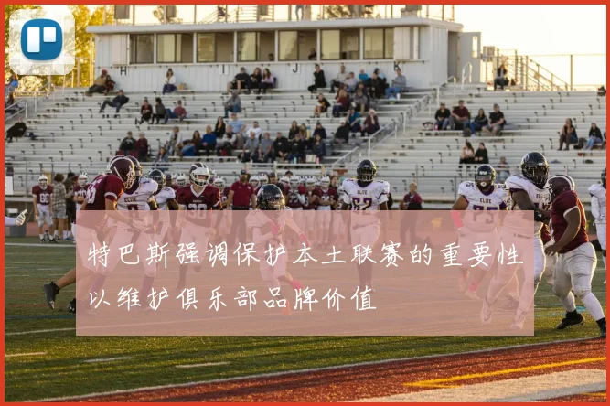 特巴斯强调保护本土联赛的重要性以维护俱乐部品牌价值