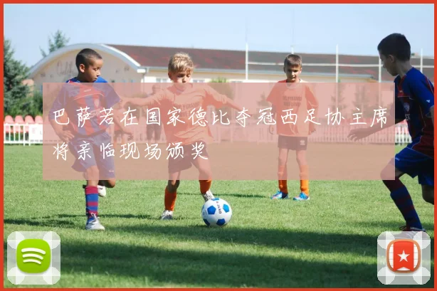 巴萨若在国家德比夺冠西足协主席将亲临现场颁奖