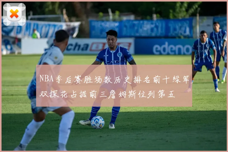 NBA季后赛胜场数历史排名前十绿军双探花占据前三詹姆斯位列第五